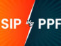 Which Is Better: SIP or PPF?